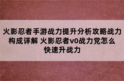 火影忍者手游战力提升分析攻略战力构成详解 火影忍者v0战力党怎么快速升战力